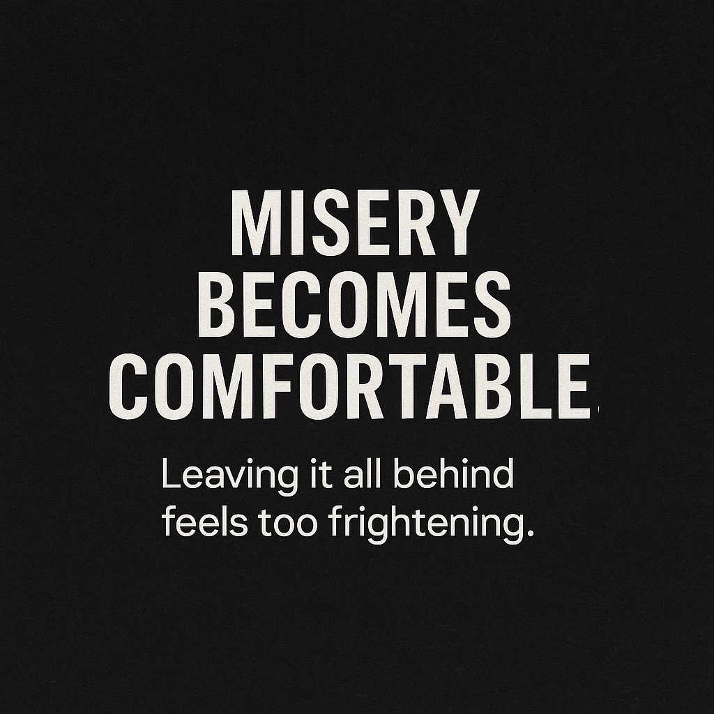 A dark textured background with the bold quote 'Misery Becomes Comfortable. Leaving it all behind feels too frightening.