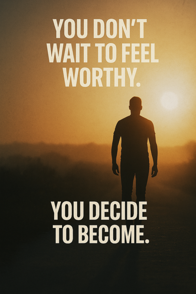 Silhouette of a man walking into the sunrise with bold text ‘You don’t wait to feel worthy. You decide to become.’