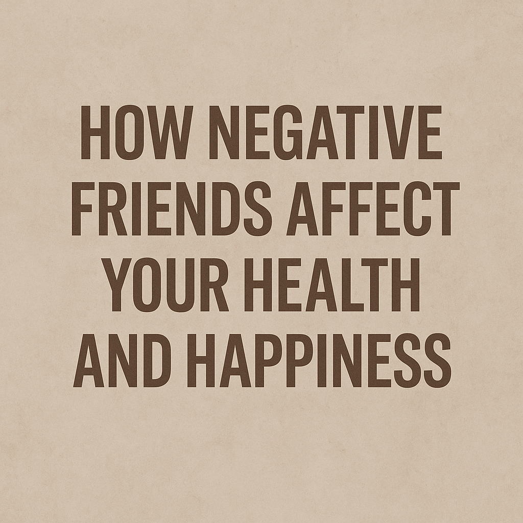 Text graphic: How Negative Friends Affect Your Health and Happiness